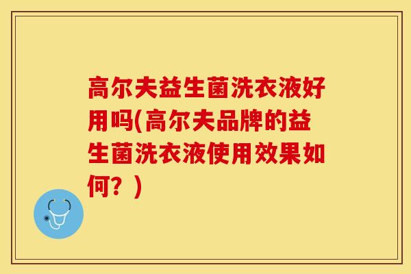 高尔夫益生菌洗衣液好用吗(高尔夫品牌的益生菌洗衣液使用效果如何？)