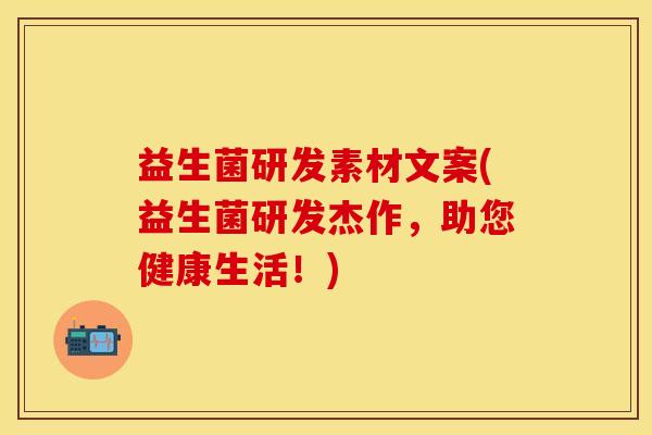益生菌研发素材文案(益生菌研发杰作，助您健康生活！)