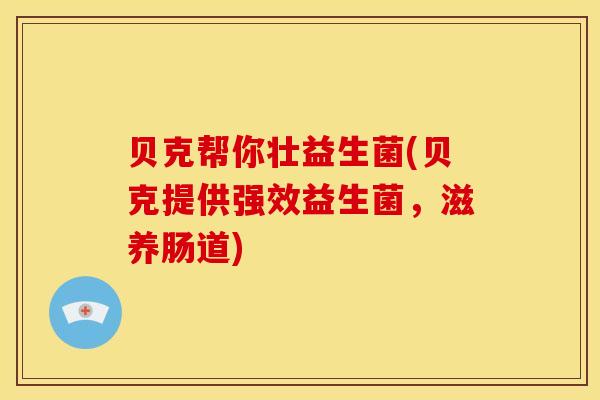 贝克帮你壮益生菌(贝克提供强效益生菌,滋养肠道) 贝克帮你壮益生菌(贝克提供强效益生菌,滋养肠道)