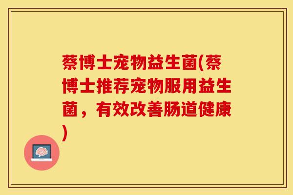 蔡博士宠物益生菌(蔡博士推荐宠物服用益生菌，有效改善肠道健康)