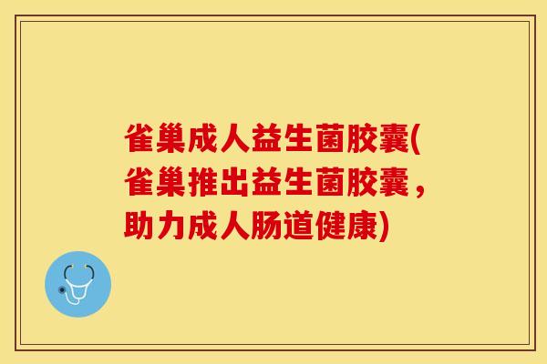 雀巢成人益生菌胶囊(雀巢推出益生菌胶囊，助力成人肠道健康)