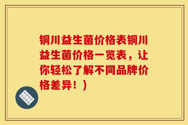 铜川益生菌价格表铜川益生菌价格一览表，让你轻松了解不同品牌价格差异！)