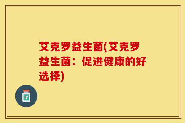 艾克罗益生菌(艾克罗益生菌：促进健康的好选择)