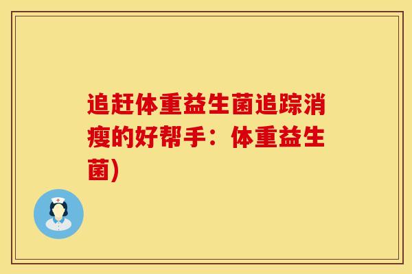 追赶体重益生菌追踪消瘦的好帮手：体重益生菌)