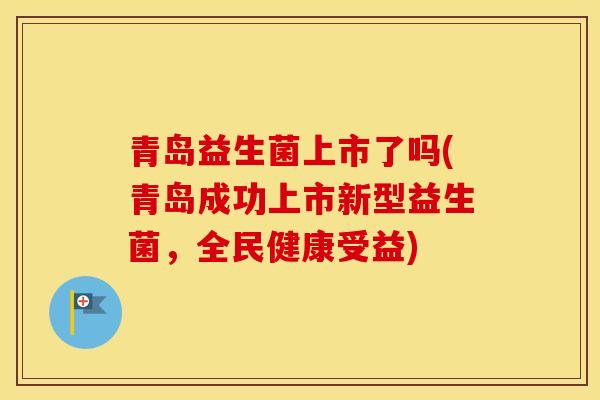 青岛益生菌上市了吗(青岛成功上市新型益生菌，全民健康受益)