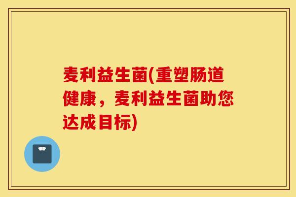 麦利益生菌(重塑肠道健康，麦利益生菌助您达成目标)