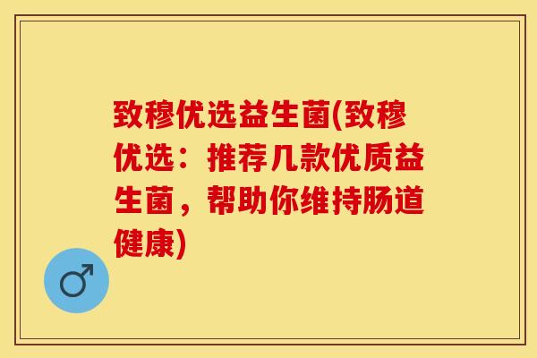 致穆优选益生菌(致穆优选：推荐几款优质益生菌，帮助你维持肠道健康)
