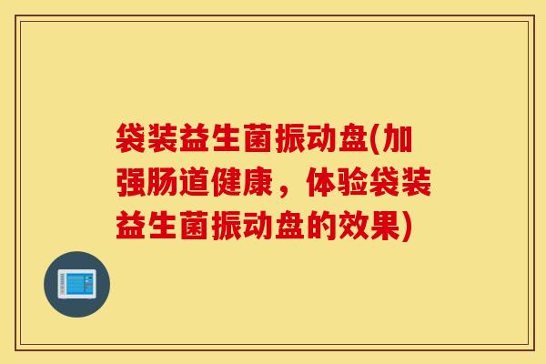 袋装益生菌振动盘(加强肠道健康，体验袋装益生菌振动盘的效果)