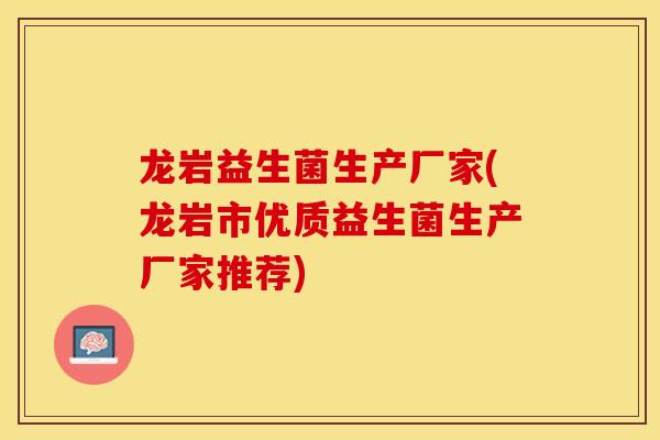 龙岩益生菌生产厂家(龙岩市优质益生菌生产厂家推荐)
