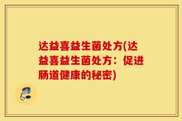 达益喜益生菌处方(达益喜益生菌处方：促进肠道健康的秘密)
