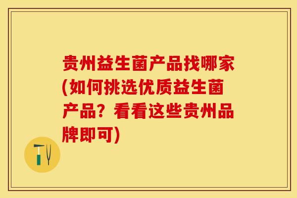 贵州益生菌产品找哪家(如何挑选优质益生菌产品?看看这些贵州品牌即可) 贵州益生菌产品找哪家(如何挑选优质益生菌产品?看看这些贵州品牌即可)