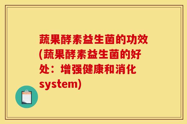 蔬果酵素益生菌的功效(蔬果酵素益生菌的好处：增强健康和消化 system)