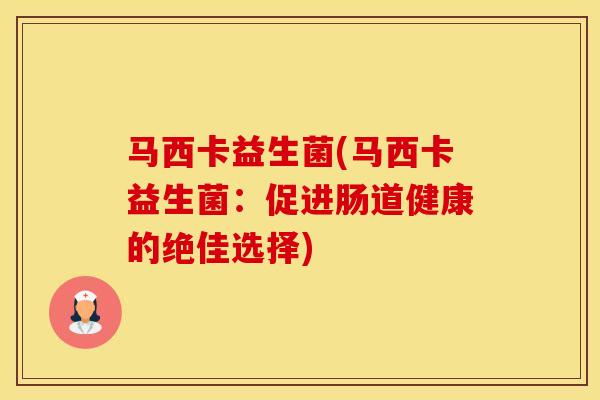 马西卡益生菌(马西卡益生菌:促进肠道健康的绝佳选择) 马西卡益生菌(马西卡益生菌:促进肠道健康的绝佳选择)
