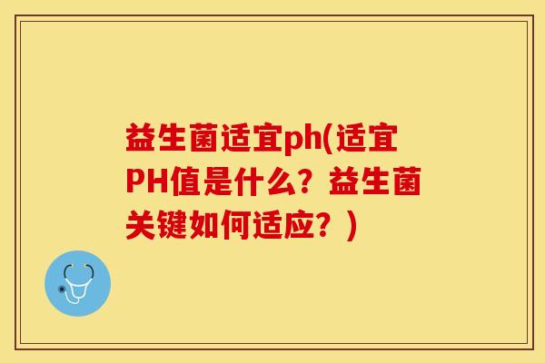 益生菌适宜ph(适宜PH值是什么？益生菌关键如何适应？)