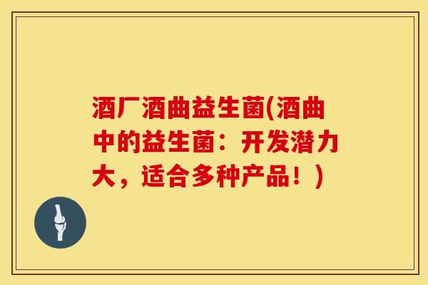 酒厂酒曲益生菌(酒曲中的益生菌：开发潜力大，适合多种产品！)