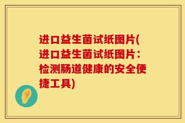 进口益生菌试纸图片(进口益生菌试纸图片：检测肠道健康的安全便捷工具)
