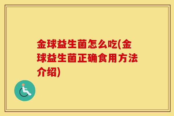 金球益生菌怎么吃(金球益生菌正确食用方法介绍)