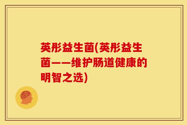英彤益生菌(英彤益生菌——维护肠道健康的明智之选)
