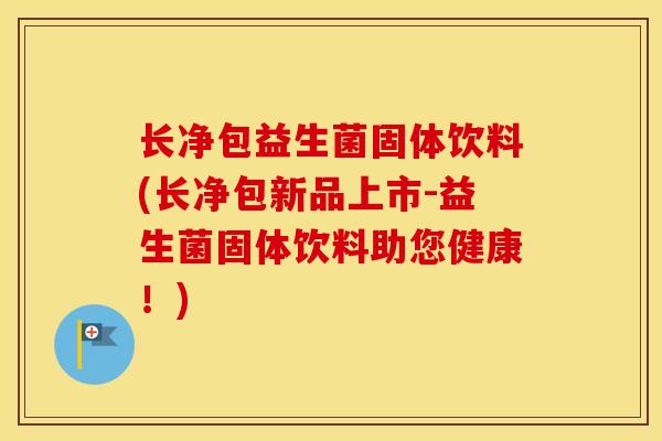 长净包益生菌固体饮料(长净包新品上市-益生菌固体饮料助您健康！)