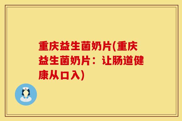重庆益生菌奶片(重庆益生菌奶片：让肠道健康从口入)