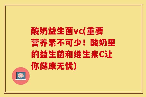 酸奶益生菌vc(重要营养素不可少！酸奶里的益生菌和维生素C让你健康无忧)