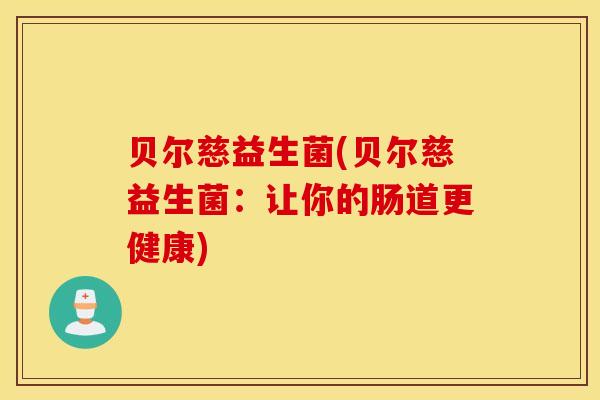 贝尔慈益生菌(贝尔慈益生菌：让你的肠道更健康)
