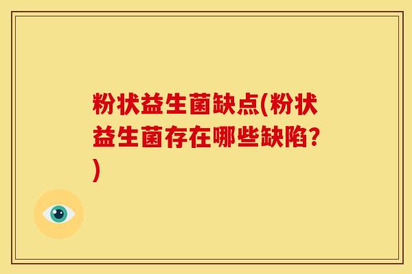 粉状益生菌缺点(粉状益生菌存在哪些缺陷?) 粉状益生菌缺点(粉状益生菌存在哪些缺陷?)