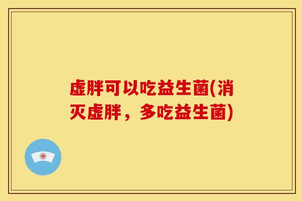 虚胖可以吃益生菌(消灭虚胖，多吃益生菌)