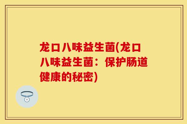 龙口八味益生菌(龙口八味益生菌:保护肠道健康的秘密) 龙口八味益生菌(龙口八味益生菌:保护肠道健康的秘密)