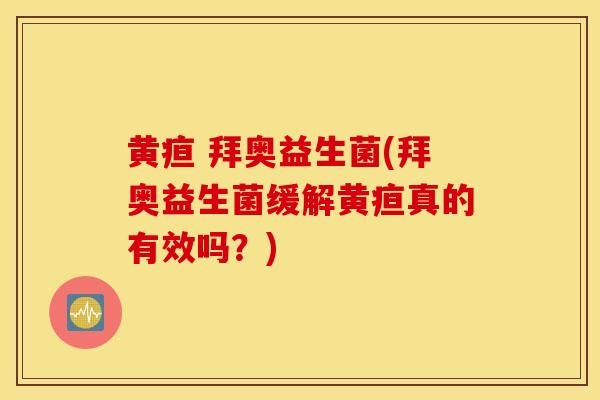 黄疸 拜奥益生菌(拜奥益生菌缓解黄疸真的有效吗?) 黄疸 拜奥益生菌(拜奥益生菌缓解黄疸真的有效吗?)