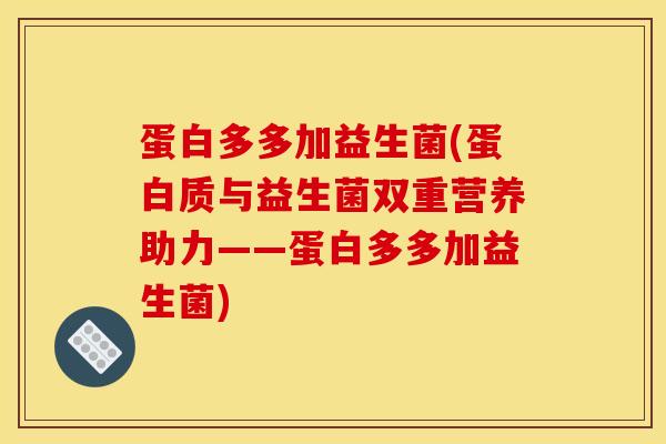 蛋白多多加益生菌(蛋白质与益生菌双重营养助力——蛋白多多加益生菌)
