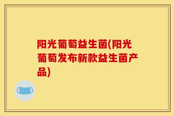 阳光葡萄益生菌(阳光葡萄发布新款益生菌产品) 阳光葡萄益生菌(阳光葡萄发布新款益生菌产品)