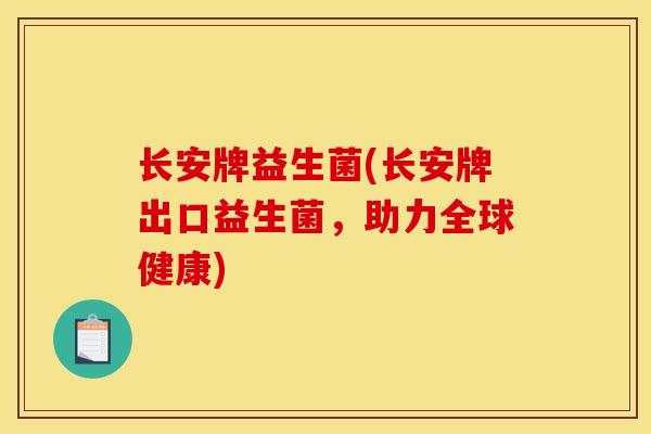 长安牌益生菌(长安牌出口益生菌，助力全球健康)