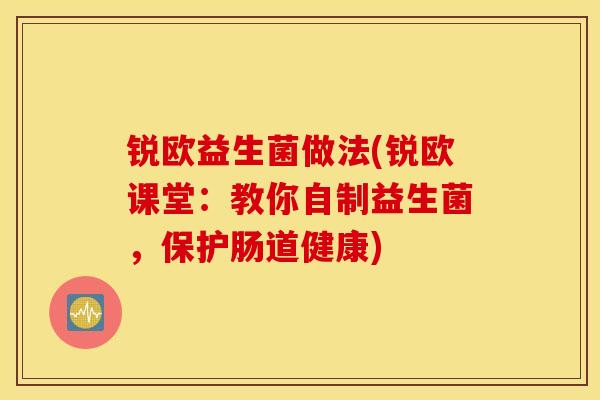 锐欧益生菌做法(锐欧课堂：教你自制益生菌，保护肠道健康)
