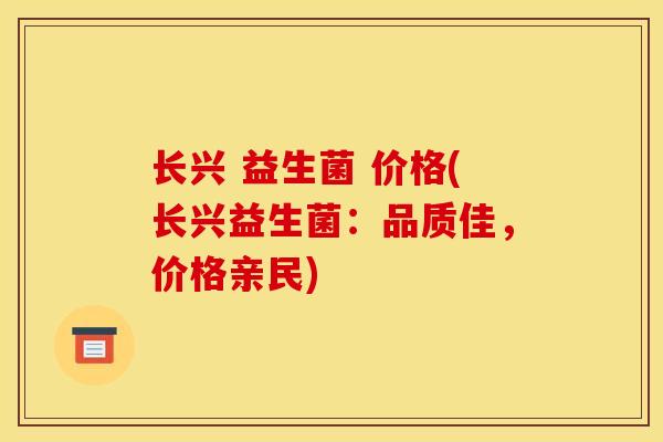 长兴 益生菌 价格(长兴益生菌：品质佳，价格亲民)