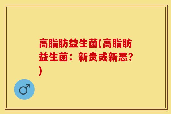 高脂肪益生菌(高脂肪益生菌：新贵或新恶？)