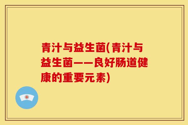 青汁与益生菌(青汁与益生菌——良好肠道健康的重要元素)
