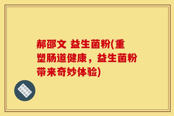 郝邵文 益生菌粉(重塑肠道健康，益生菌粉带来奇妙体验)