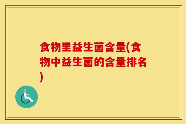 食物里益生菌含量(食物中益生菌的含量排名)