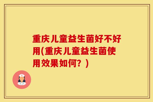 重庆儿童益生菌好不好用(重庆儿童益生菌使用效果如何？)