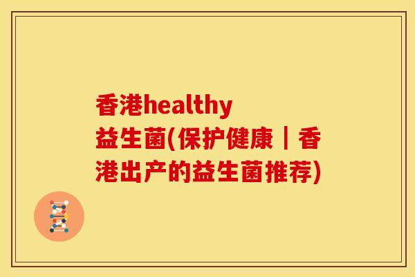 香港healthy 益生菌(保护健康｜香港出产的益生菌推荐)