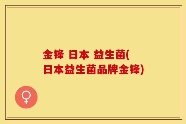 金锋 日本 益生菌(日本益生菌品牌金锋)