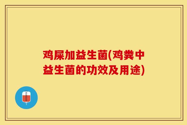 鸡屎加益生菌(鸡粪中益生菌的功效及用途)