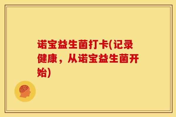 诺宝益生菌打卡(记录健康，从诺宝益生菌开始)