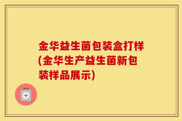 金华益生菌包装盒打样(金华生产益生菌新包装样品展示)