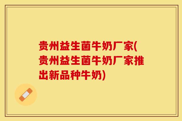 贵州益生菌牛奶厂家(贵州益生菌牛奶厂家推出新品种牛奶)