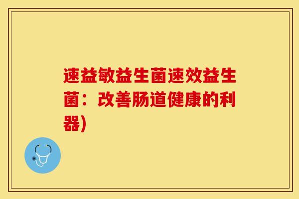 速益敏益生菌速效益生菌：改善肠道健康的利器)