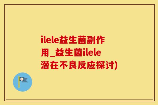 ilele益生菌副作用_益生菌ilele潜在不良反应探讨)