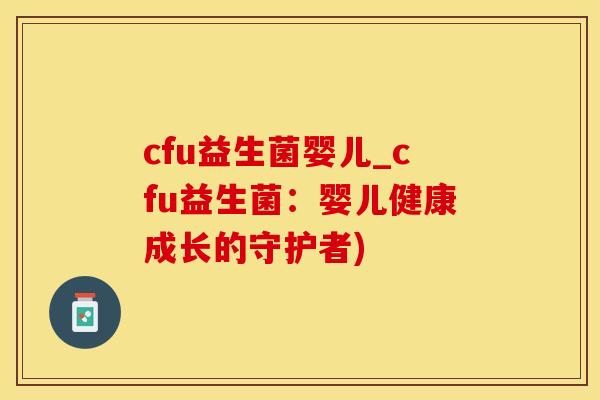 cfu益生菌婴儿_cfu益生菌：婴儿健康成长的守护者)