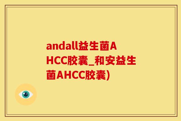 andall益生菌AHCC胶囊_和安益生菌AHCC胶囊) andall益生菌AHCC胶囊_和安益生菌AHCC胶囊)